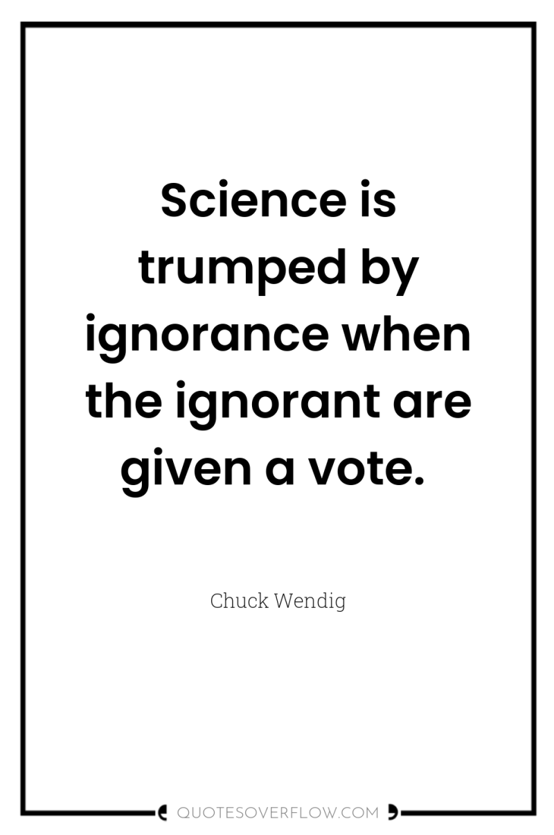 Science is trumped by ignorance when the ignorant are given...