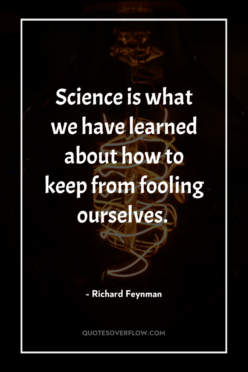 Science is what we have learned about how to keep...