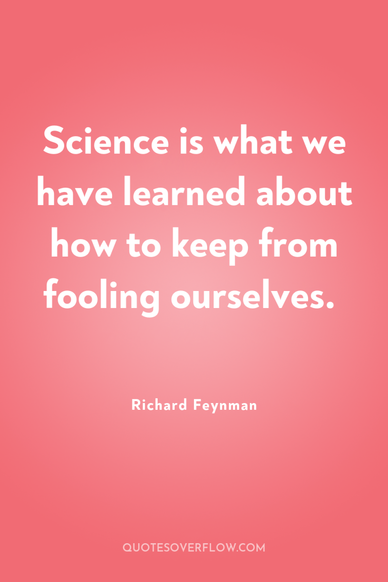 Science is what we have learned about how to keep...