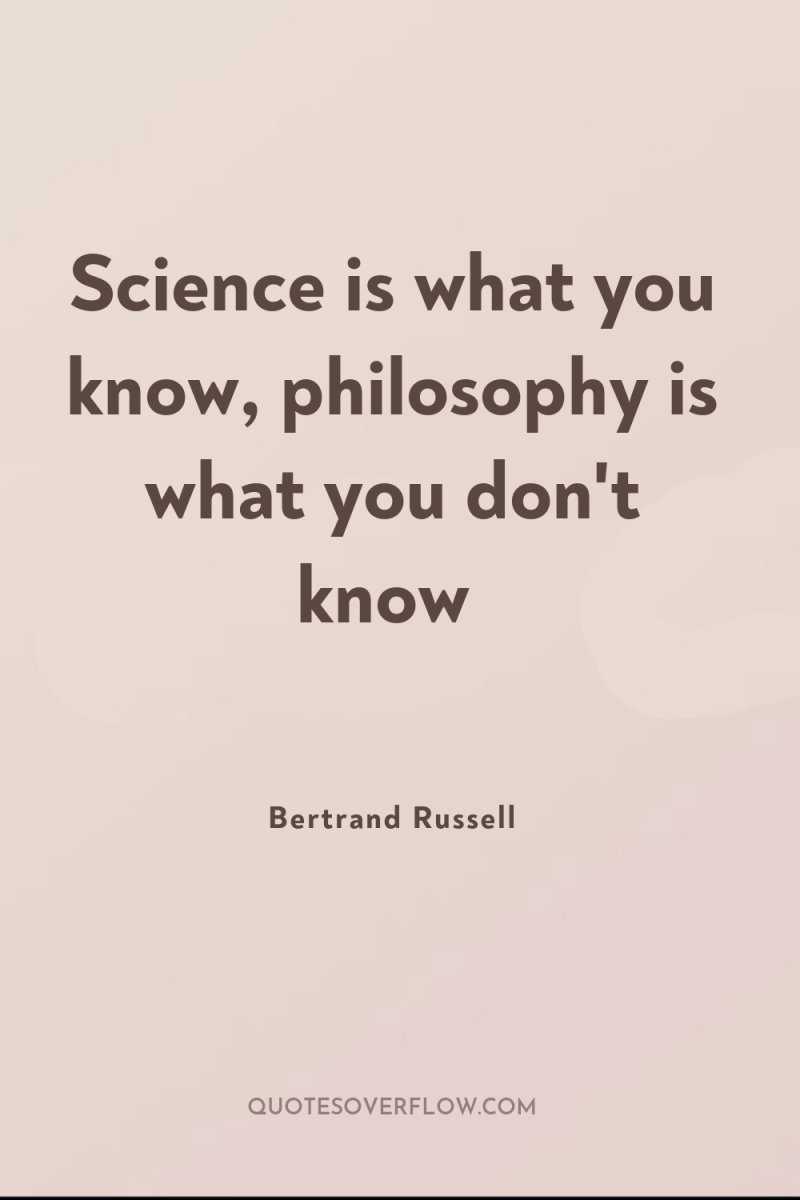 Science is what you know, philosophy is what you don't...