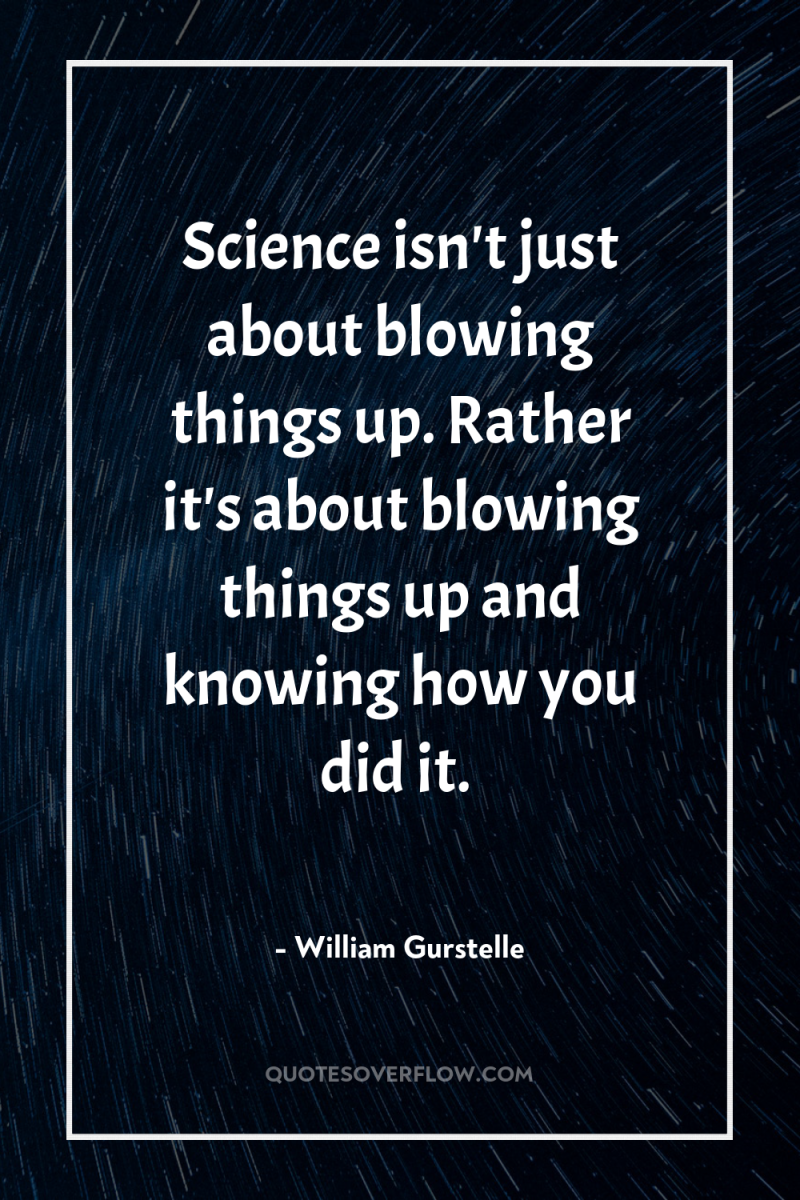 Science isn't just about blowing things up. Rather it's about...