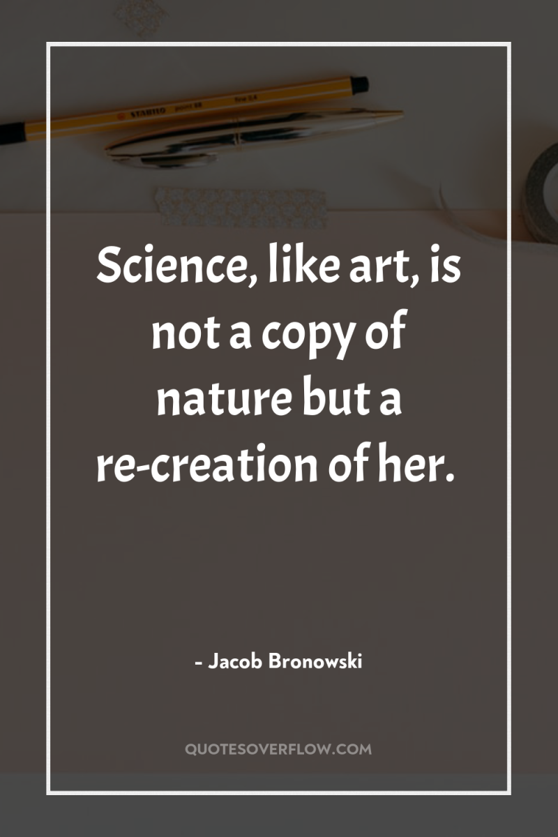 Science, like art, is not a copy of nature but...