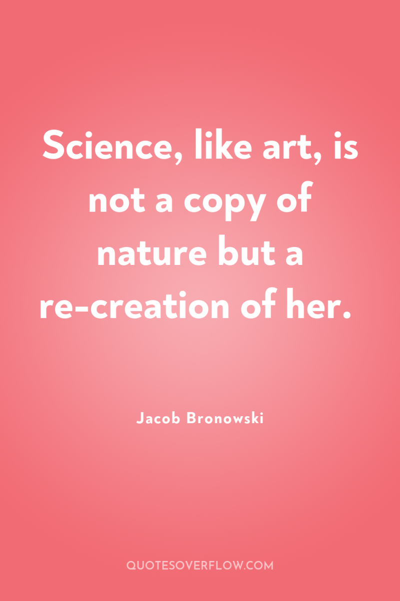 Science, like art, is not a copy of nature but...