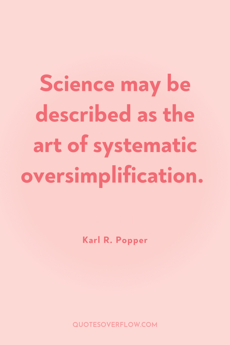 Science may be described as the art of systematic oversimplification. 