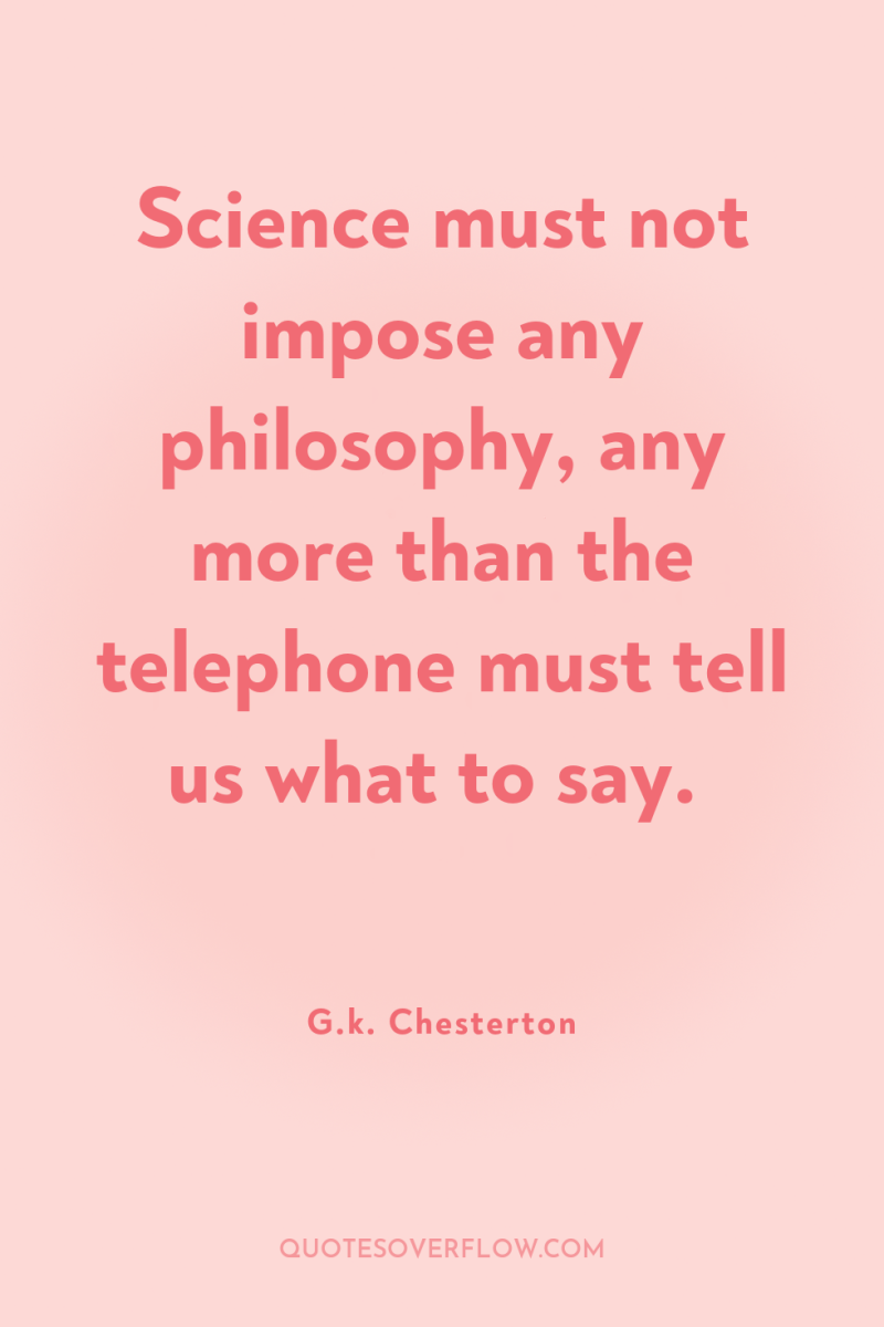 Science must not impose any philosophy, any more than the...