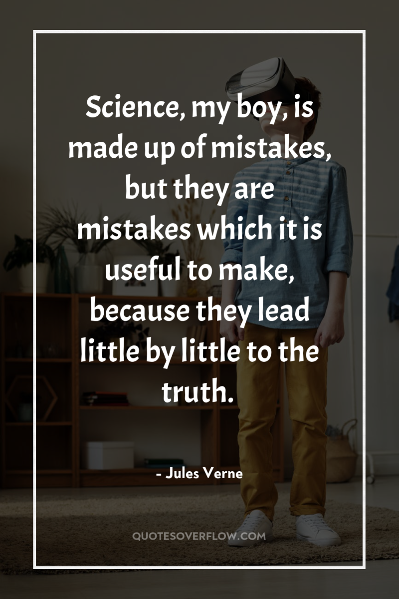 Science, my boy, is made up of mistakes, but they...