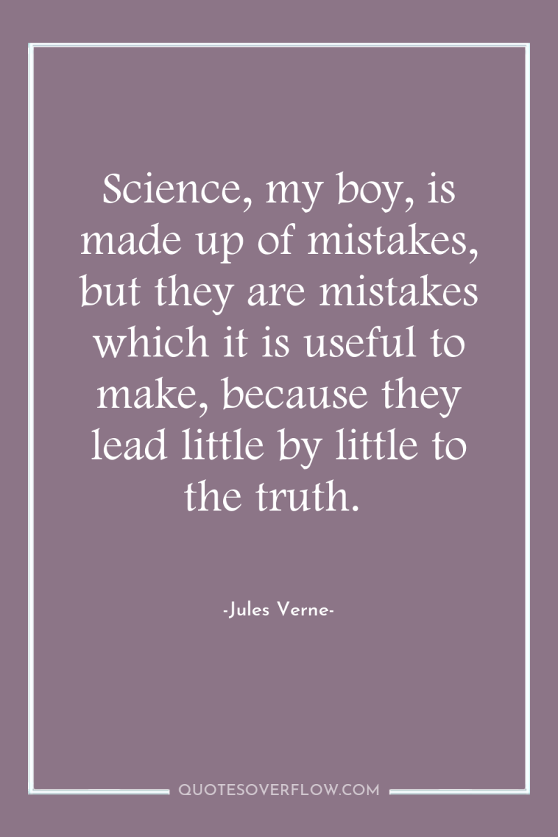 Science, my boy, is made up of mistakes, but they...