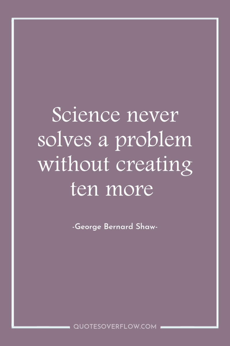 Science never solves a problem without creating ten more 