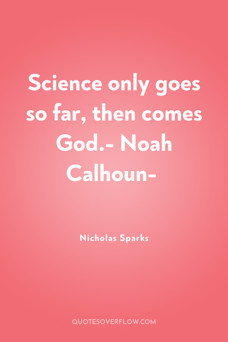 Science only goes so far, then comes God.- Noah Calhoun- 