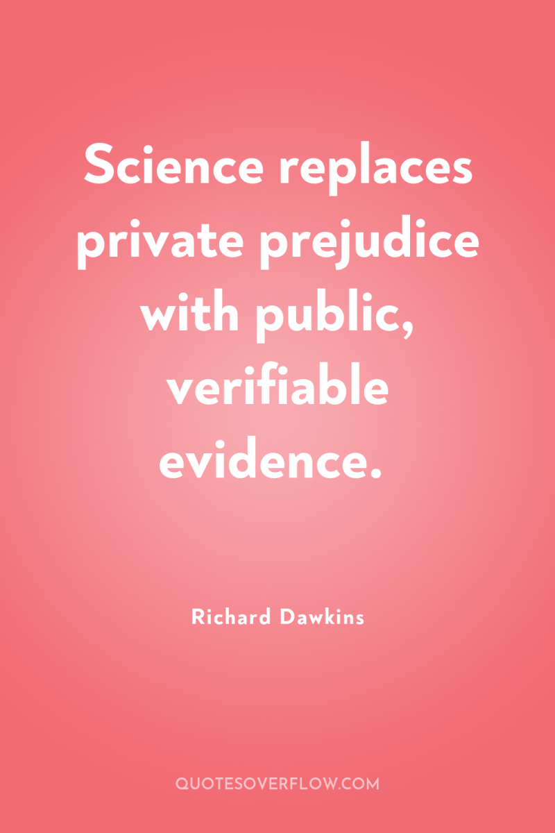 Science replaces private prejudice with public, verifiable evidence. 