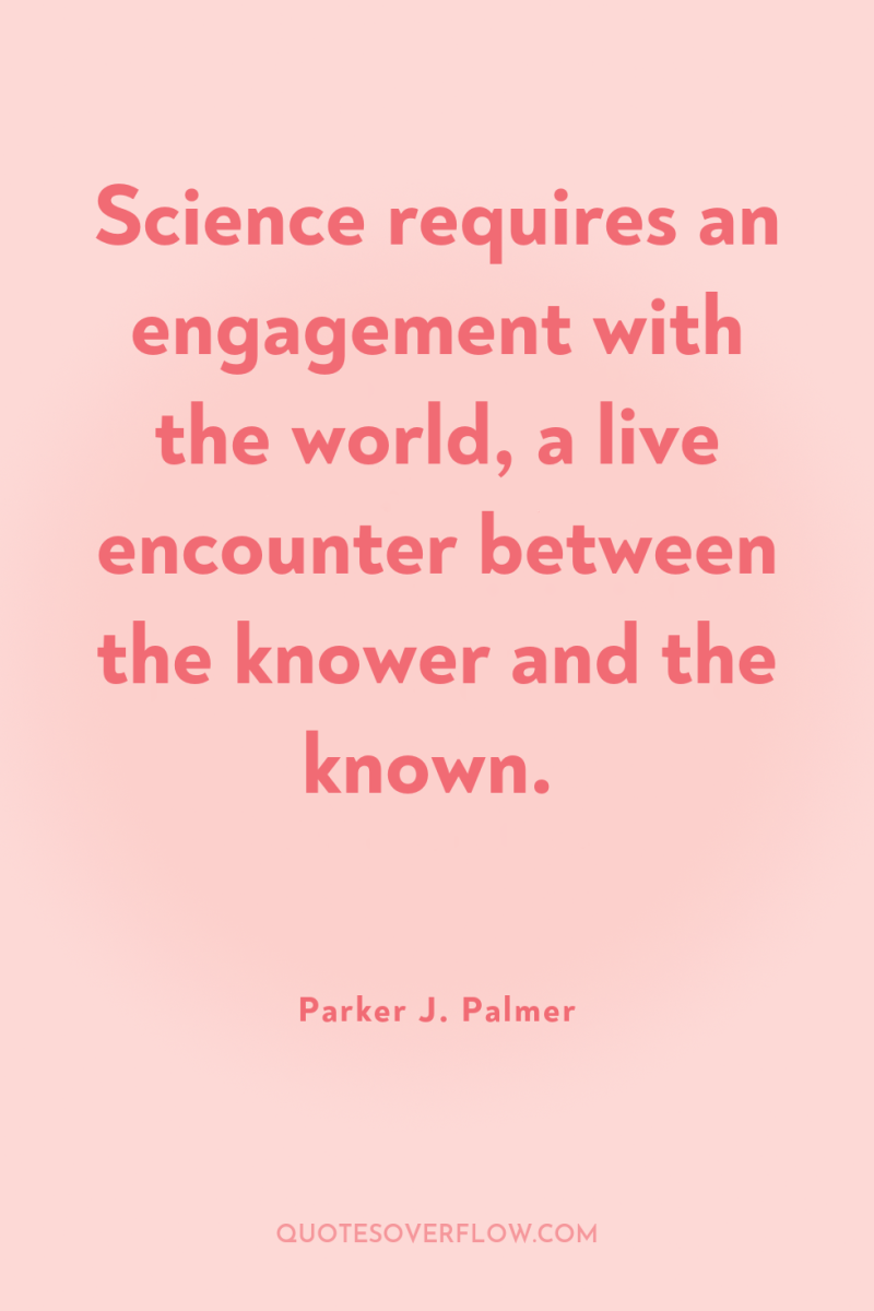 Science requires an engagement with the world, a live encounter...