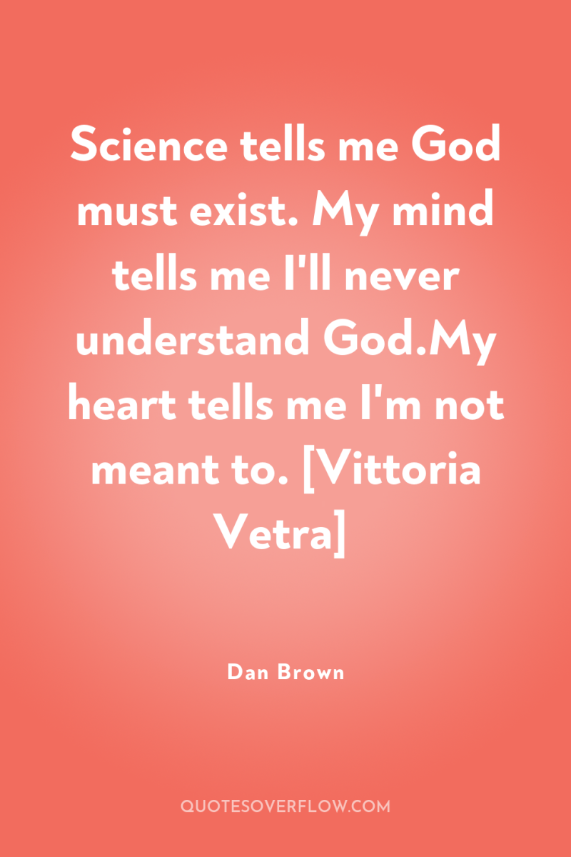 Science tells me God must exist. My mind tells me...