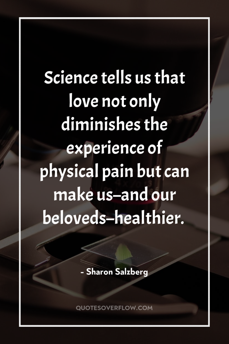Science tells us that love not only diminishes the experience...