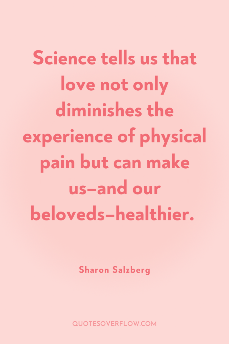 Science tells us that love not only diminishes the experience...