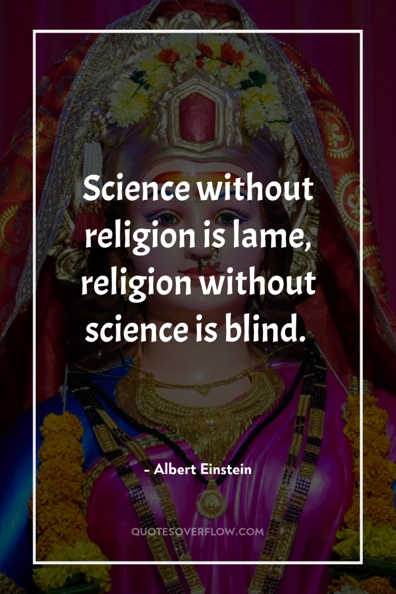Science without religion is lame, religion without science is blind. 