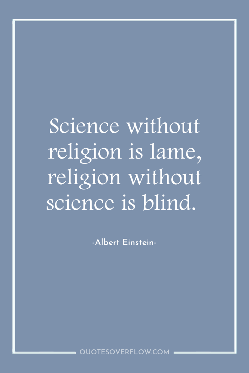 Science without religion is lame, religion without science is blind. 