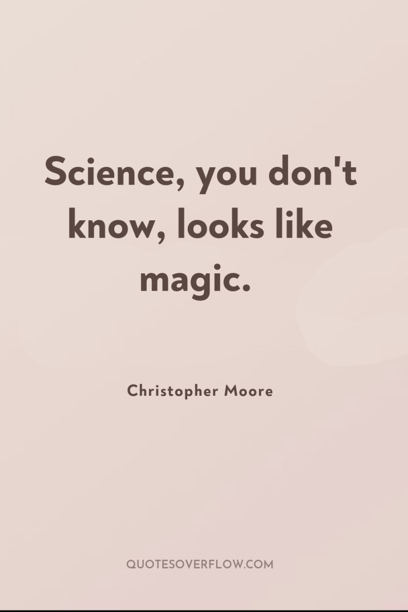Science, you don't know, looks like magic. 