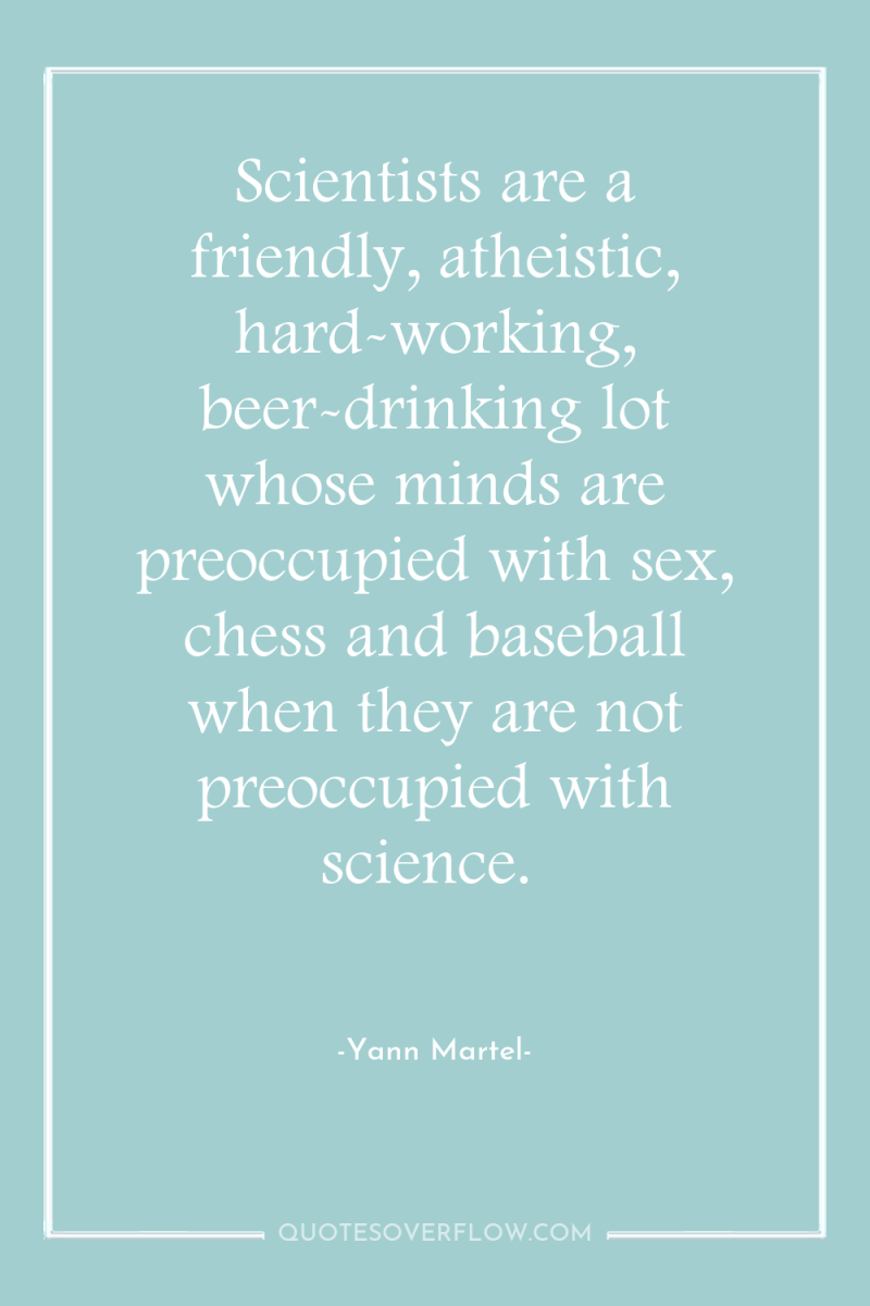 Scientists are a friendly, atheistic, hard-working, beer-drinking lot whose minds...