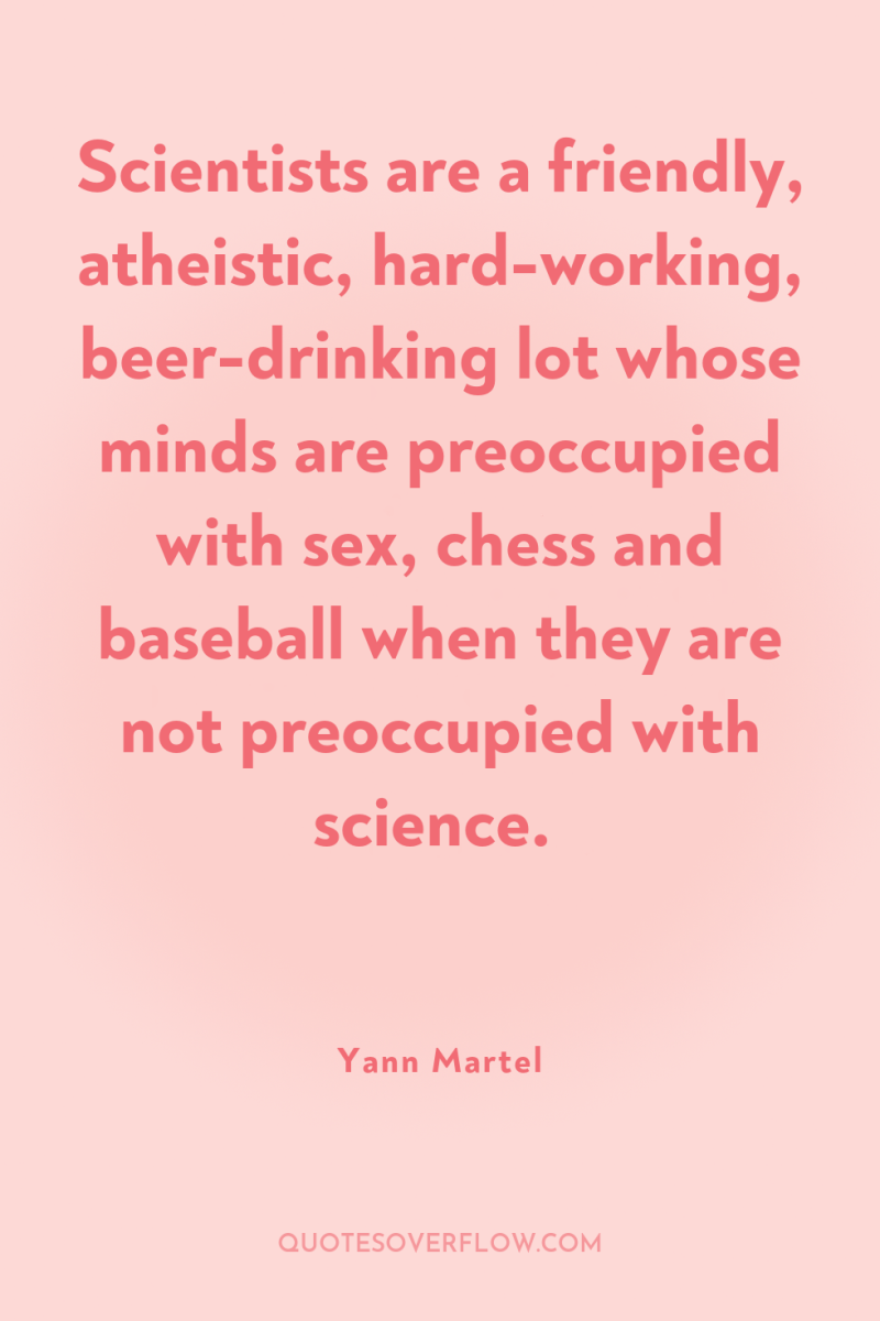 Scientists are a friendly, atheistic, hard-working, beer-drinking lot whose minds...