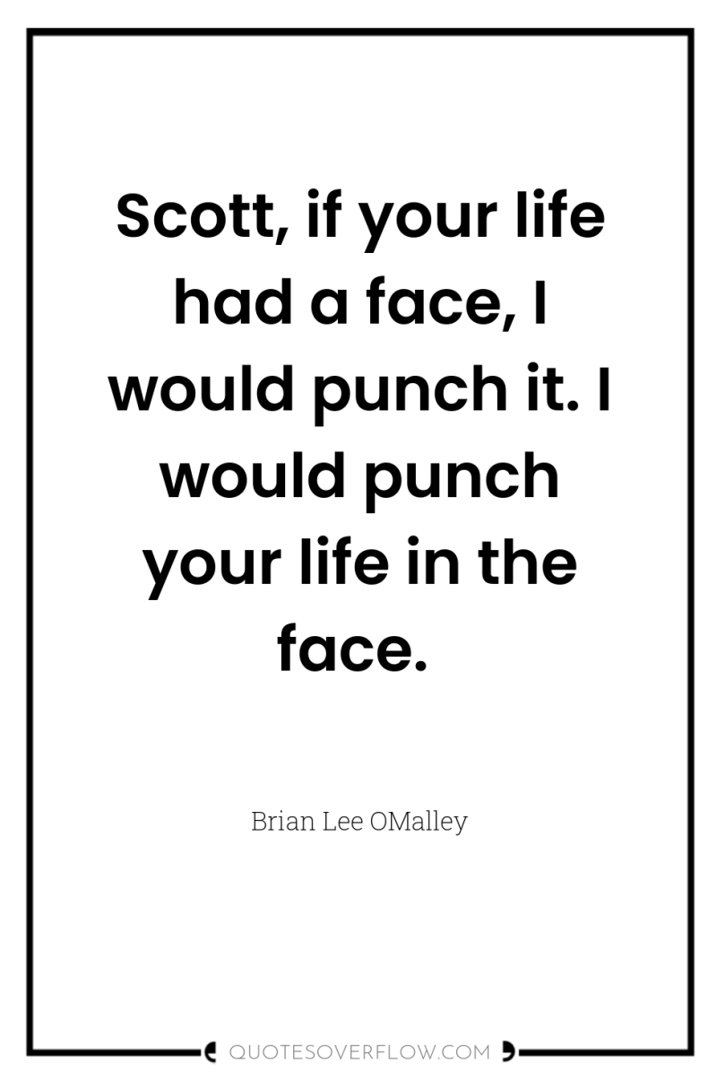Scott, if your life had a face, I would punch...