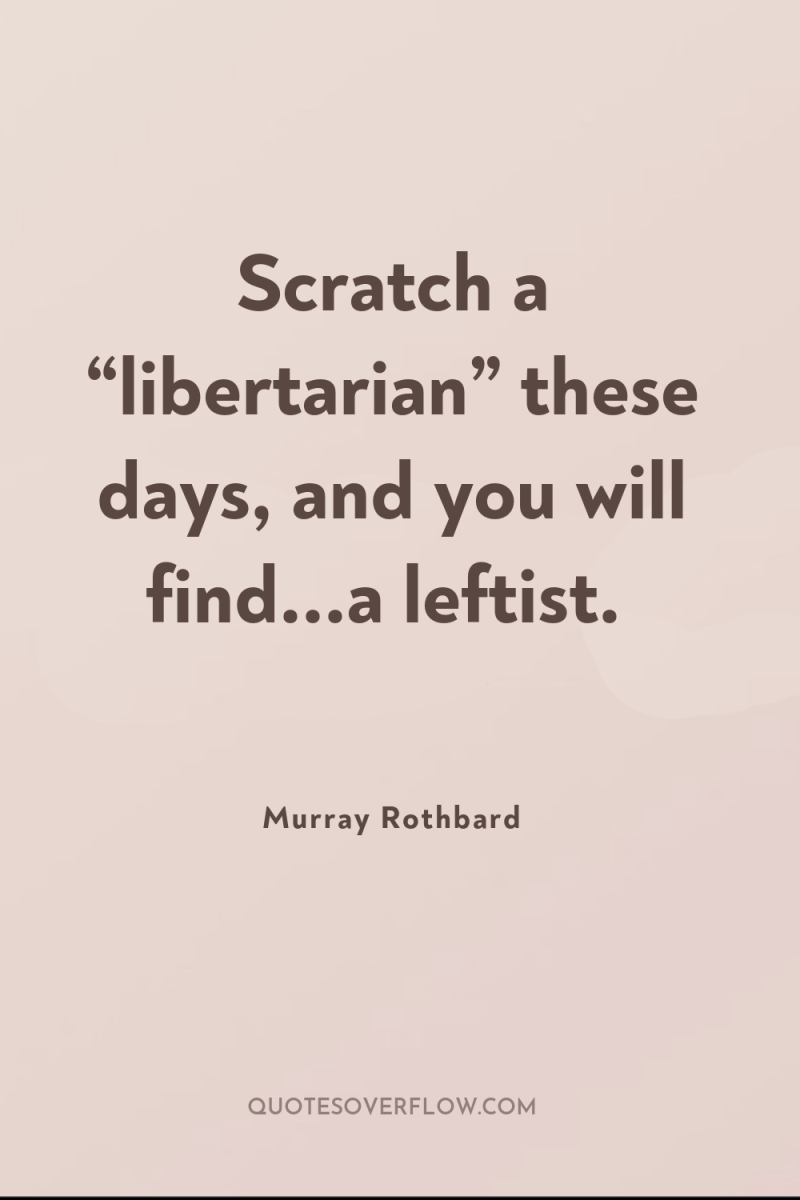 Scratch a “libertarian” these days, and you will find...a leftist. 