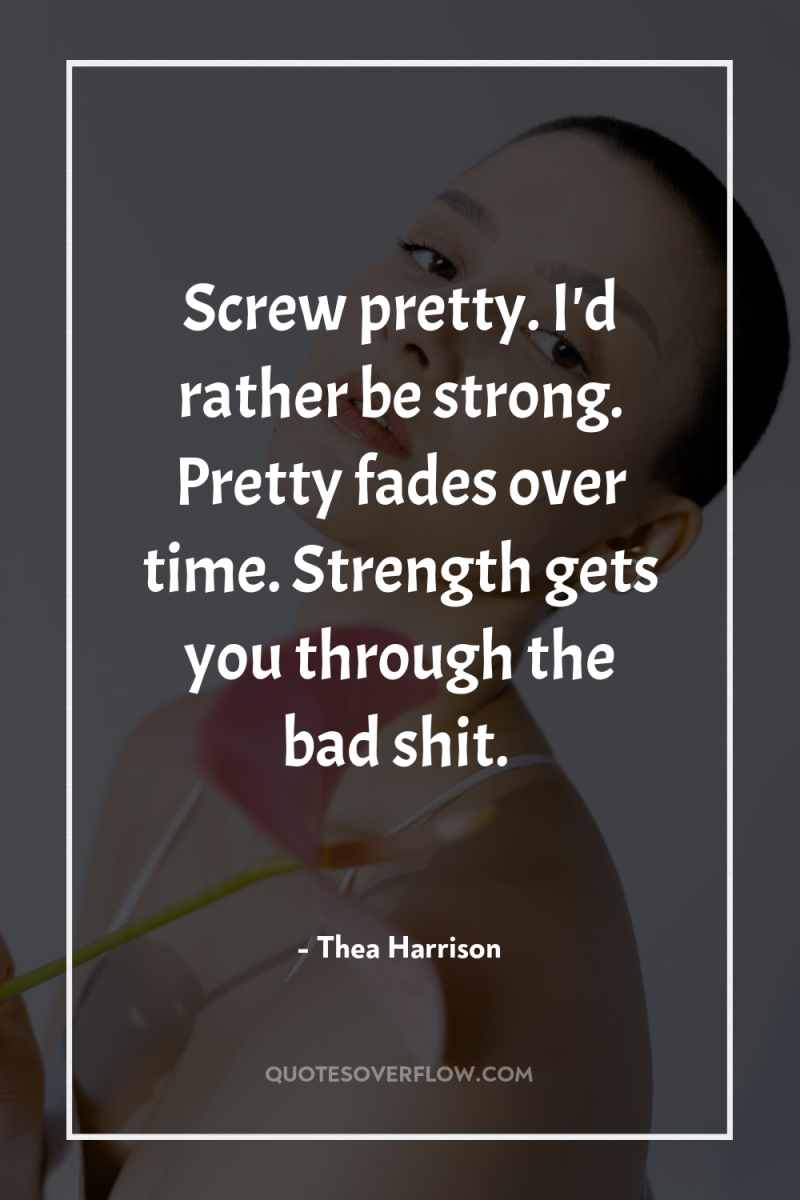 Screw pretty. I'd rather be strong. Pretty fades over time....