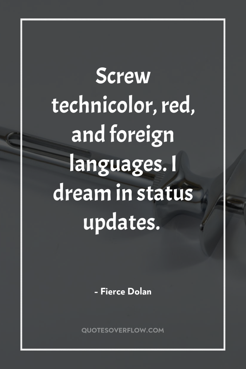 Screw technicolor, red, and foreign languages. I dream in status...