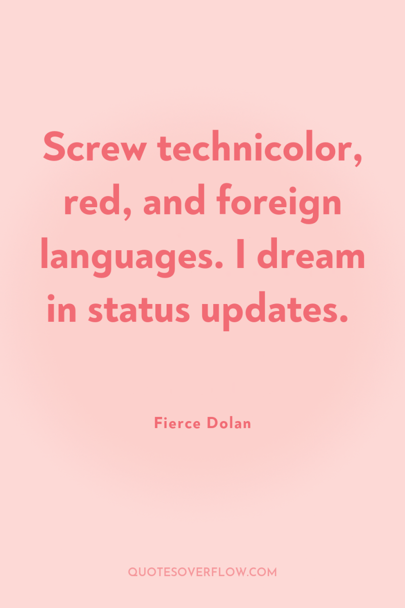 Screw technicolor, red, and foreign languages. I dream in status...