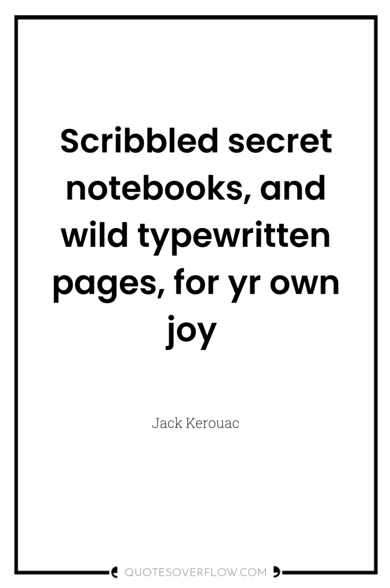Scribbled secret notebooks, and wild typewritten pages, for yr own...