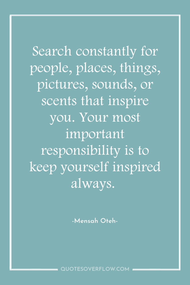 Search constantly for people, places, things, pictures, sounds, or scents...