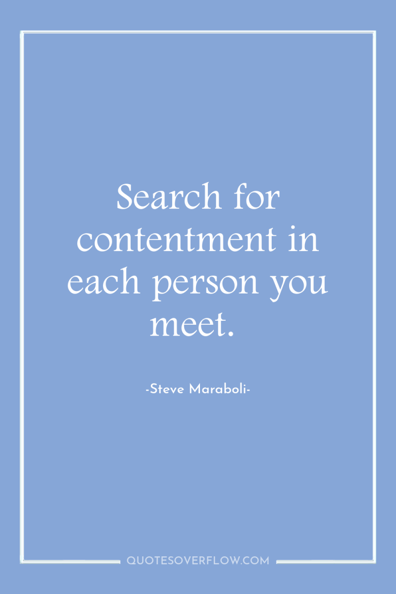 Search for contentment in each person you meet. 