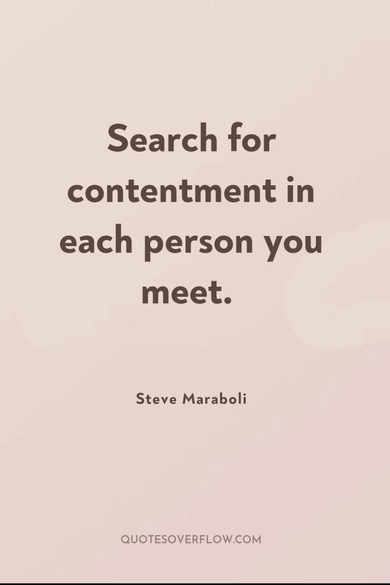 Search for contentment in each person you meet. 