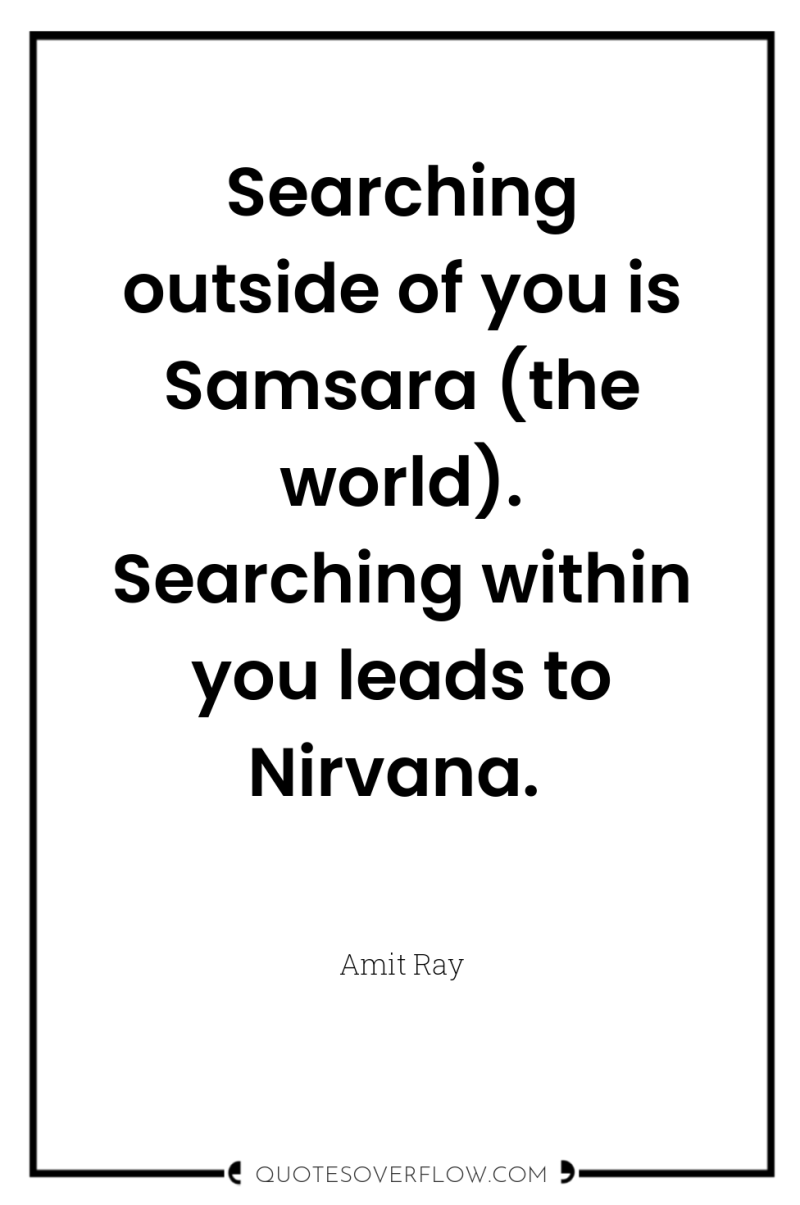Searching outside of you is Samsara (the world). Searching within...
