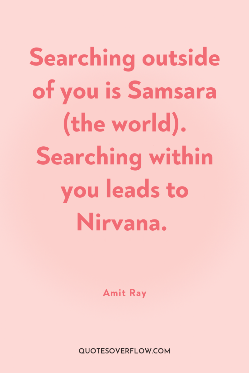Searching outside of you is Samsara (the world). Searching within...