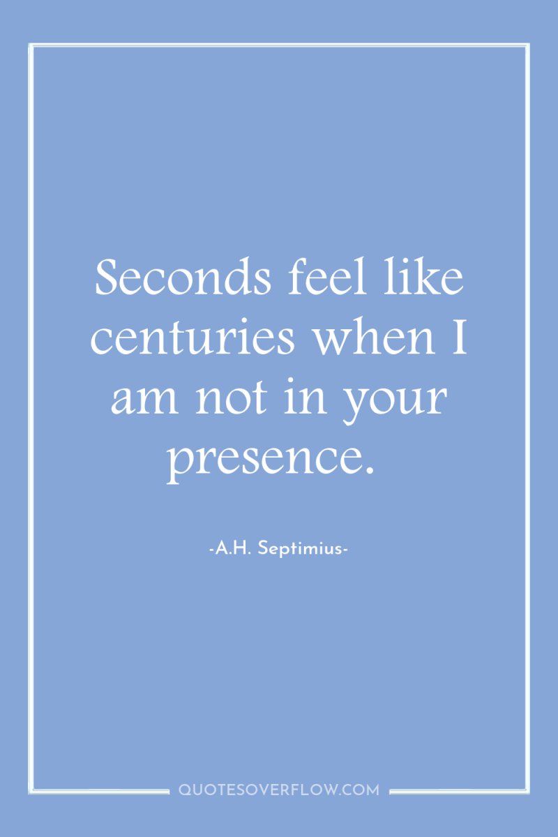 Seconds feel like centuries when I am not in your...