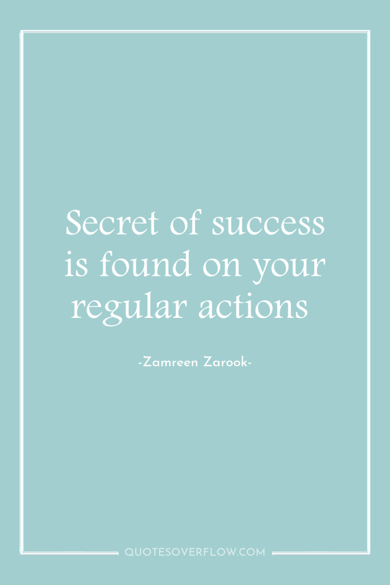 Secret of success is found on your regular actions 