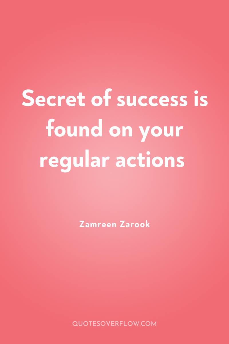 Secret of success is found on your regular actions 