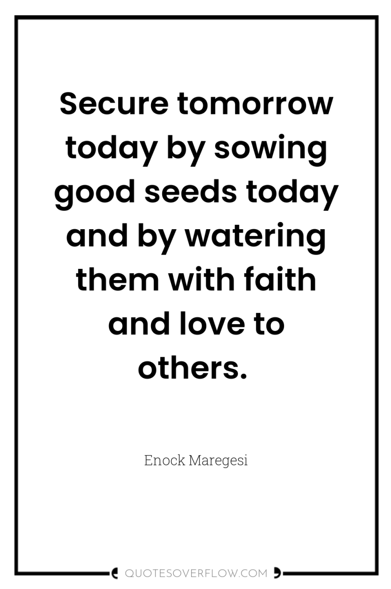 Secure tomorrow today by sowing good seeds today and by...