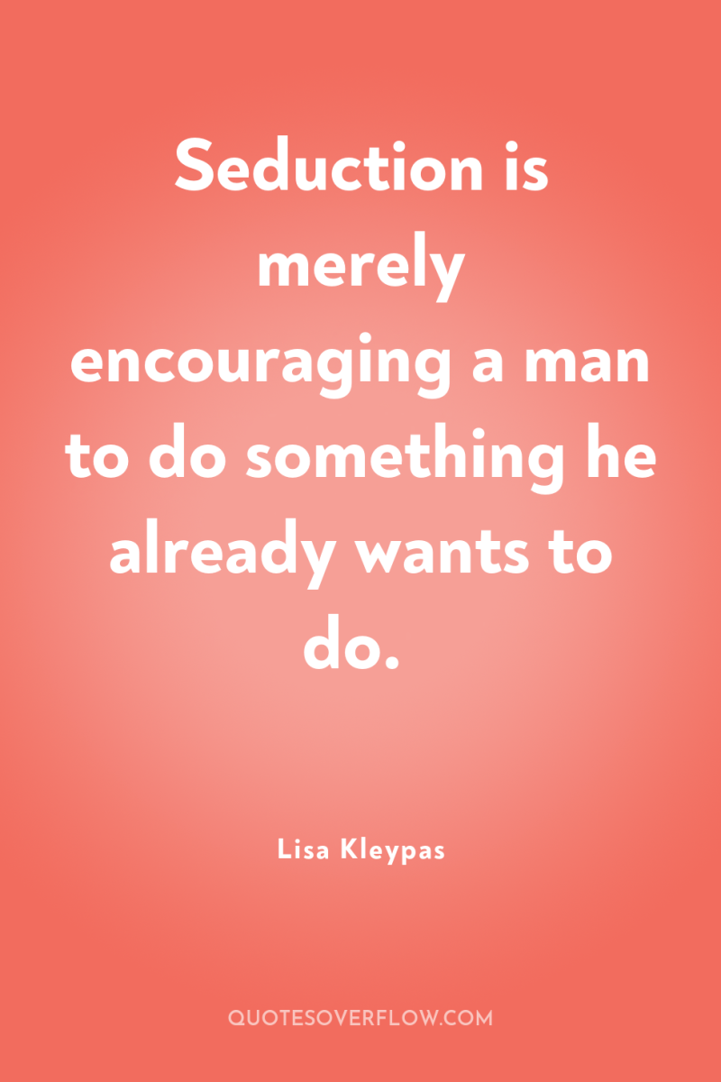 Seduction is merely encouraging a man to do something he...