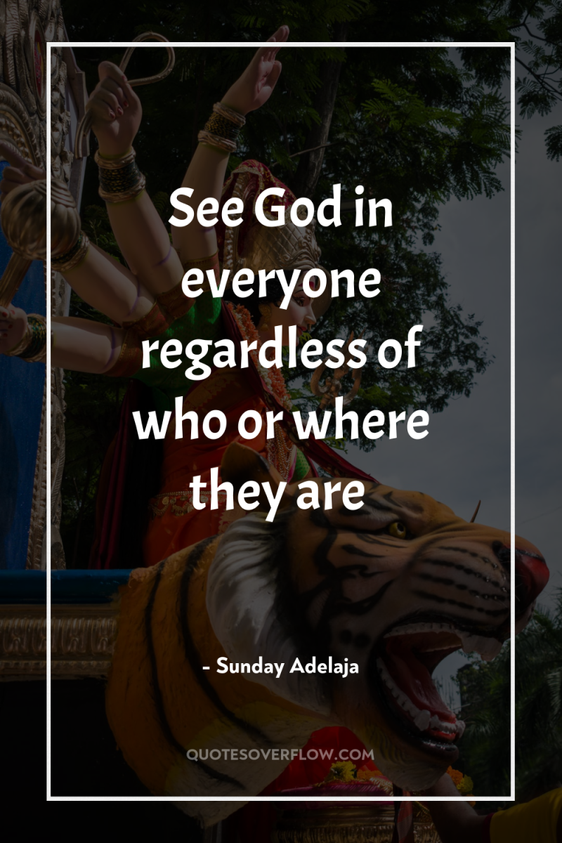 See God in everyone regardless of who or where they...
