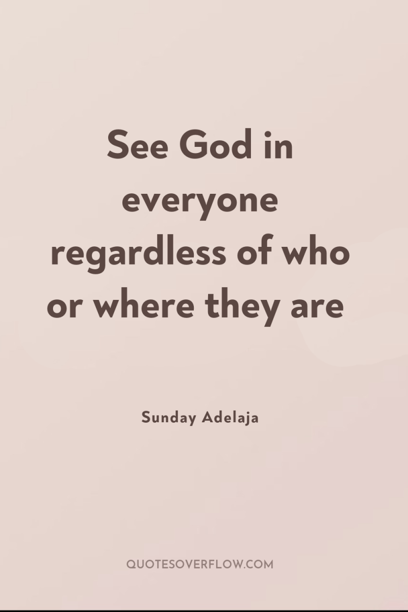 See God in everyone regardless of who or where they...