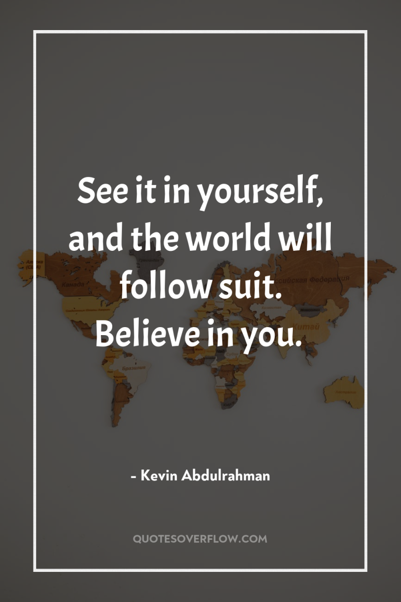 See it in yourself, and the world will follow suit....