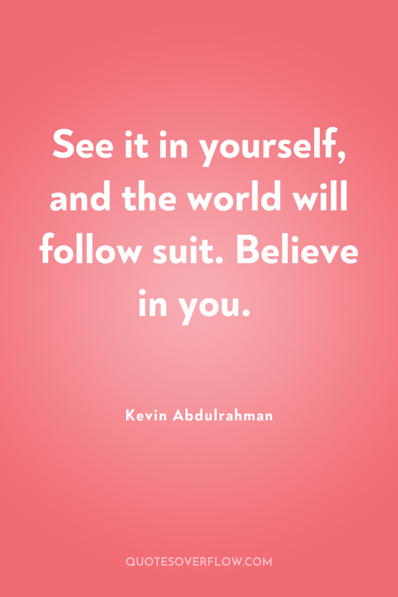 See it in yourself, and the world will follow suit....