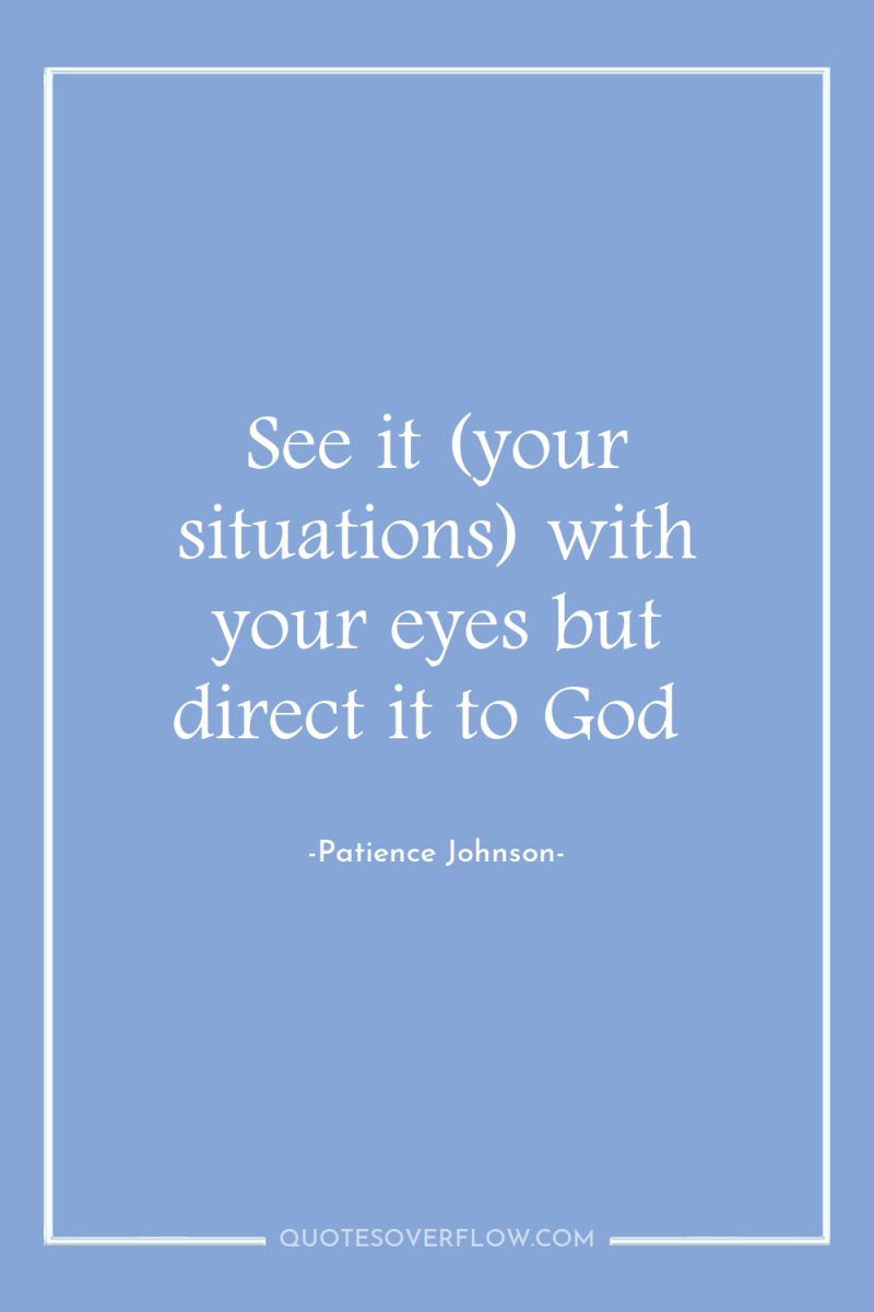 See it (your situations) with your eyes but direct it...