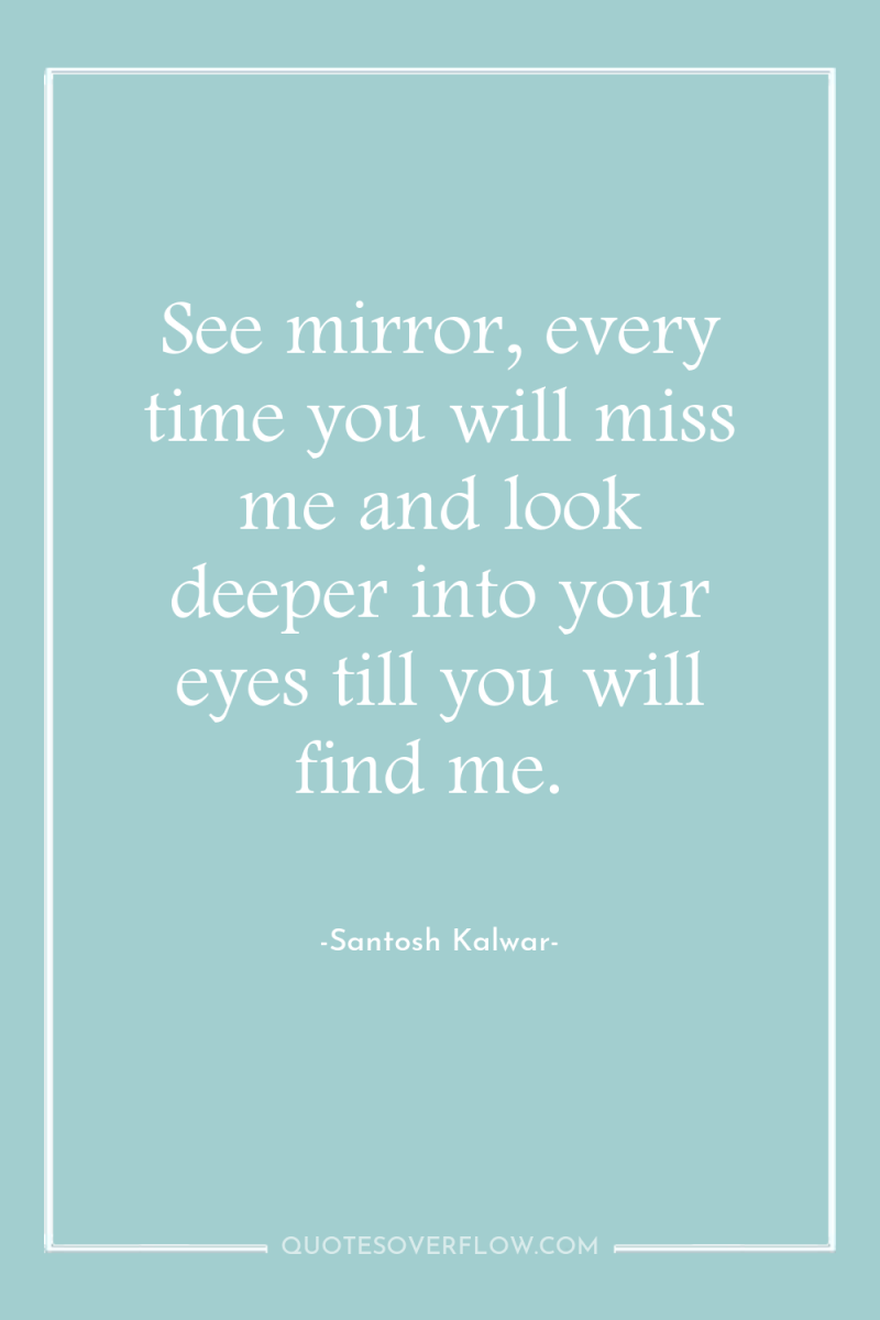 See mirror, every time you will miss me and look...