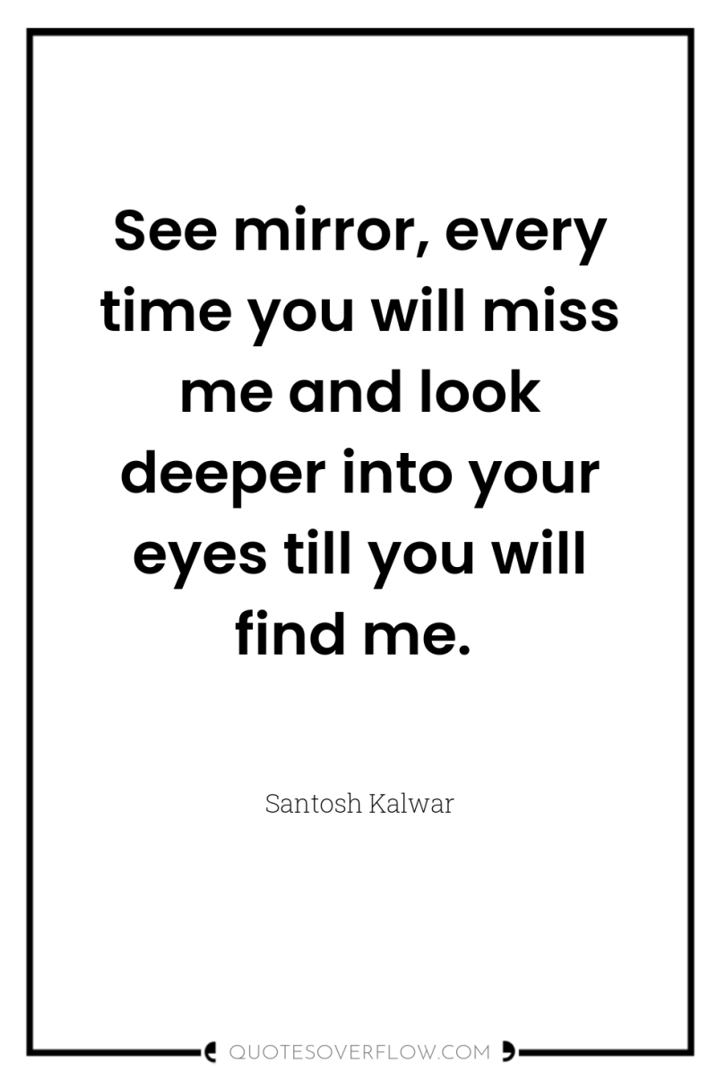 See mirror, every time you will miss me and look...
