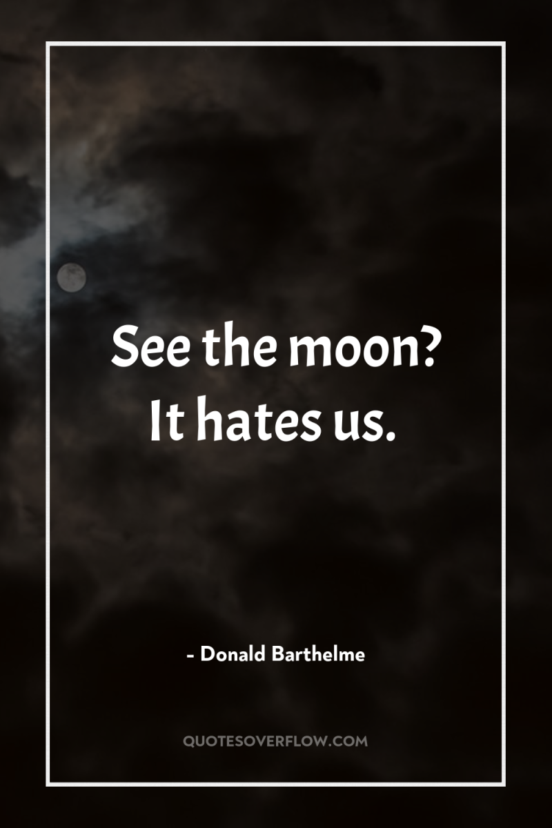 See the moon? It hates us. 