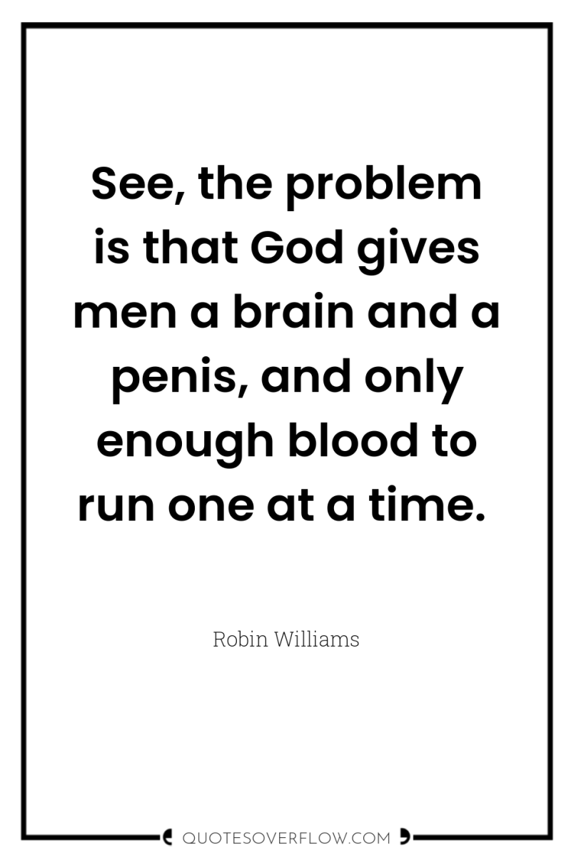 See, the problem is that God gives men a brain...