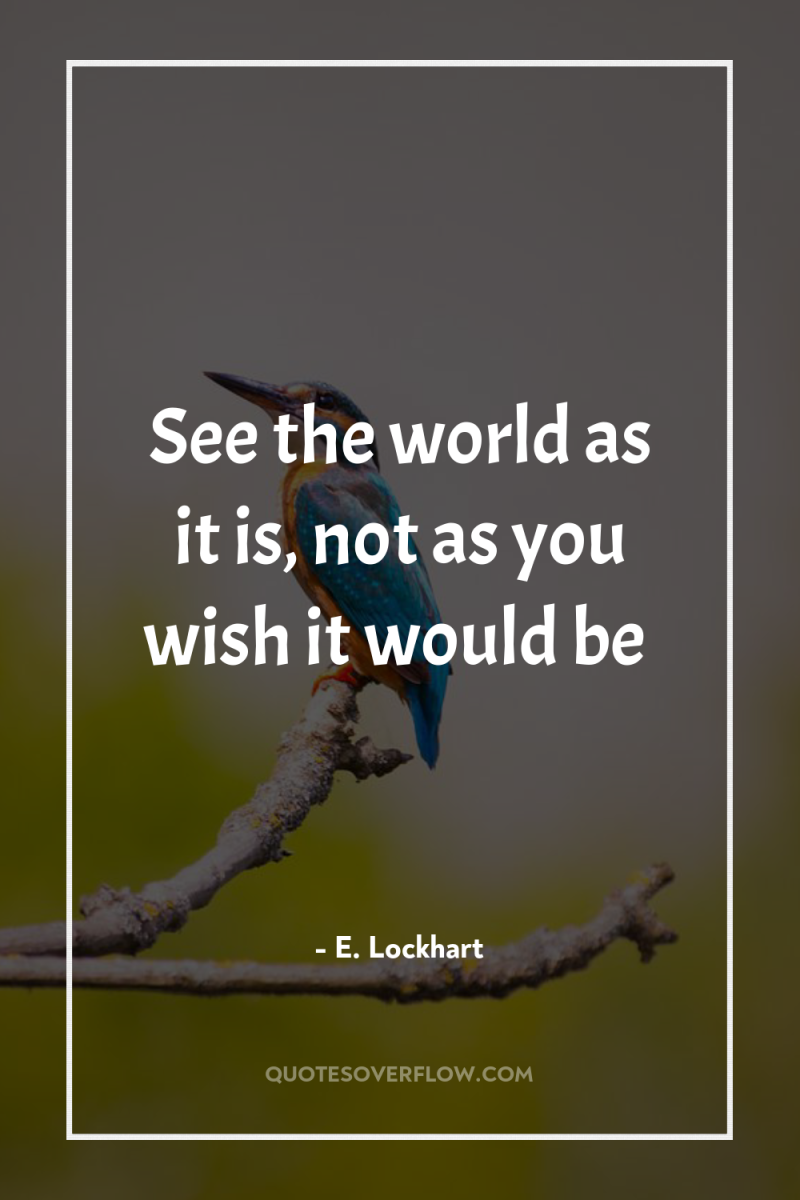 See the world as it is, not as you wish...