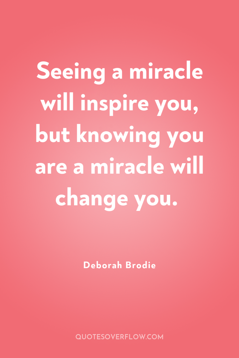 Seeing a miracle will inspire you, but knowing you are...